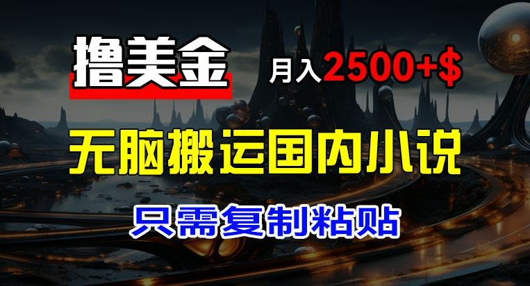 最新撸美金项目，搬运国内小说爽文，只需复制粘贴，稿费月入2500+美金，新手也能快速上手【揭秘】-万象聊项目
