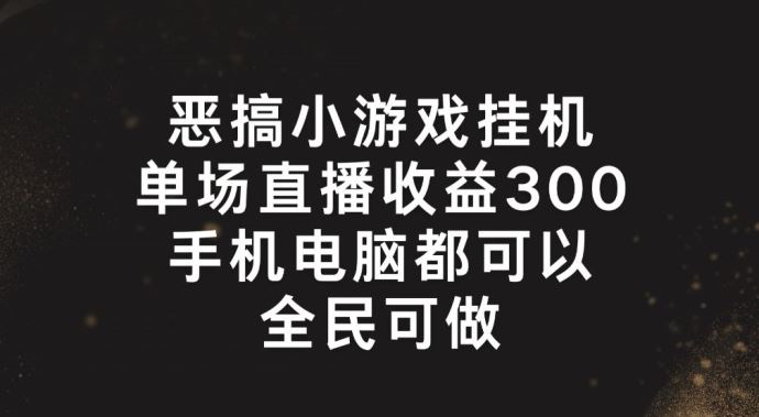 恶搞小游戏挂机，单场直播300+，全民可操作【揭秘】-万象聊项目