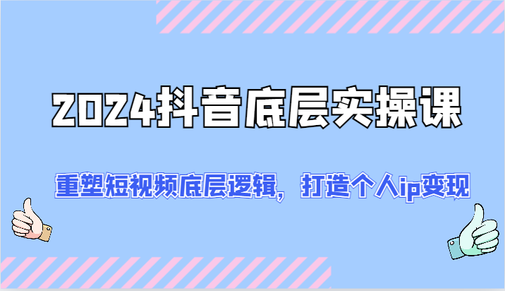 2024抖音底层实操课：重塑短视频底层逻辑，打造个人ip变现（52节）-万象聊项目