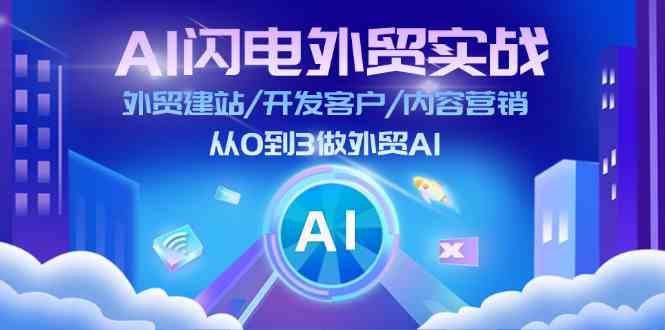 AI闪电外贸实战：外贸建站/开发客户/内容营销/从0到3做外贸AI（75节）-万象聊项目