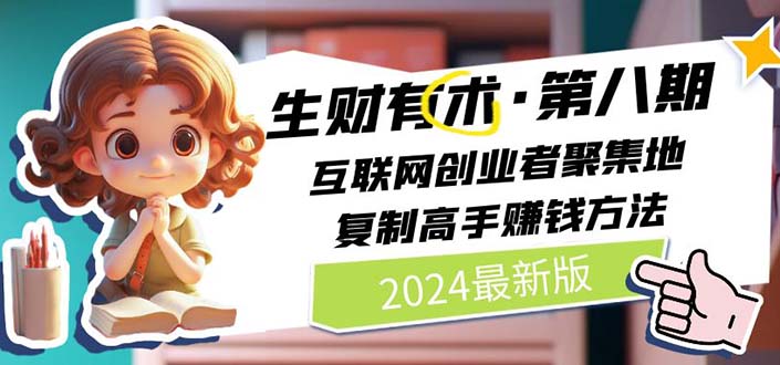 （11793期）2024生财有术·第八期 互联网创业者聚集地，复制高手赚钱方法 (7月更新)-万象聊项目