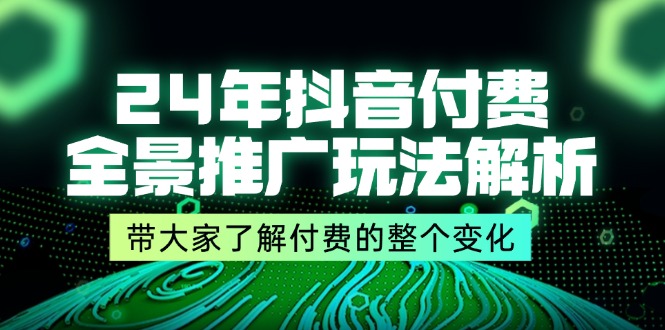 （11801期）24年抖音付费 全景推广玩法解析，带大家了解付费的整个变化 (9节课)-万象聊项目