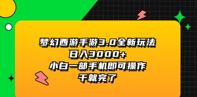 （11804期）梦幻西游手游3.0全新玩法，日入3000+，小白一部手机即可操作，干就完了-万象聊项目