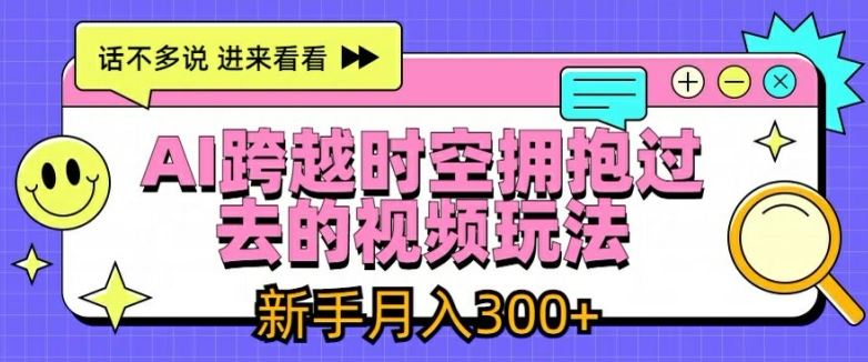 AI跨越时空拥抱过去的视频玩法，新手月入3000+【揭秘】-万象聊项目