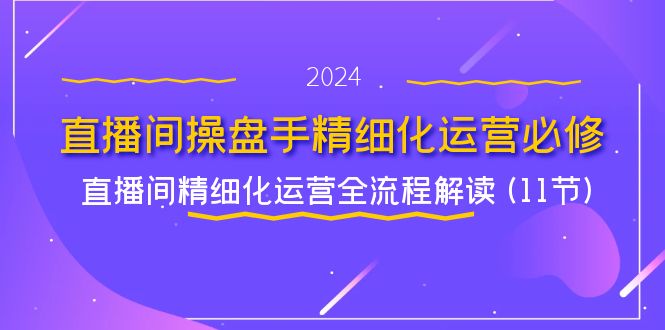 直播间操盘手精细化运营必修，直播间精细化运营全流程解读 (11节)-万象聊项目