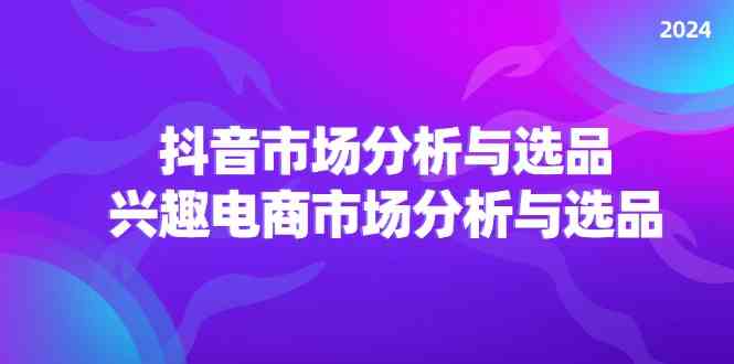 2024抖音/市场分析与选品，兴趣电商市场分析与选品-万象聊项目