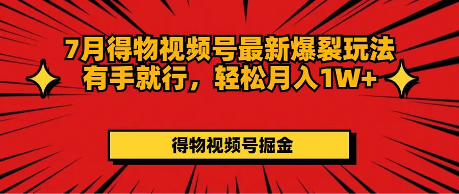 （11816期）7月得物视频号最新爆裂玩法有手就行，轻松月入1W+-万象聊项目
