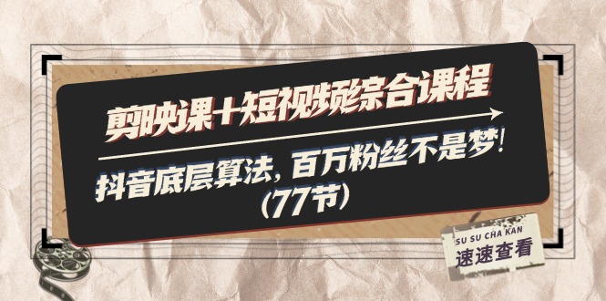 （11821期）剪映课+短视频综合课程：抖音底层算法，百万粉丝不是梦!（77节）-万象聊项目