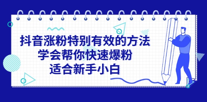 （11823期）抖音涨粉特别有效的方法，学会帮你快速爆粉，适合新手小白-万象聊项目