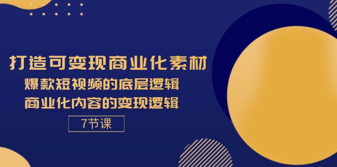 （11829期）打造可变现商业化素材，爆款短视频的底层逻辑，商业化内容的变现逻辑-7节-万象聊项目