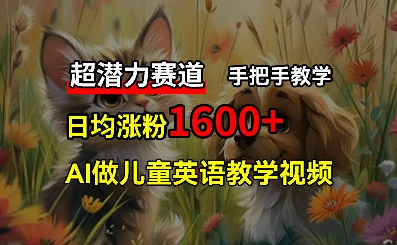 超潜力赛道，免费AI做儿童英语教学视频，3个月涨粉10w+，手把手教学，在家轻松获取被动收入-万象聊项目