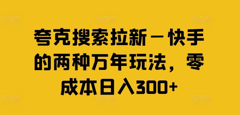 夸克搜索拉新—快手的两种万年玩法，零成本日入300+-万象聊项目