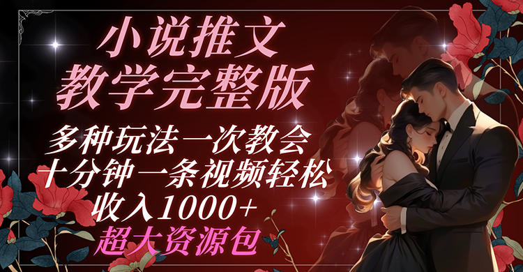 小说推文教学完整版 多种玩法一次教会 十分钟一条视频轻松收入1000+ 超大资源包-万象聊项目