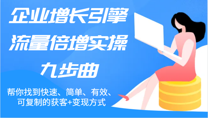 企业增长引擎流量倍增实操九步曲，帮你找到快速、简单、有效、可复制的获客+变现方式-万象聊项目