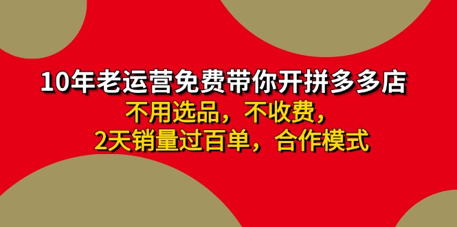 （11853期）拼多多 最新合作开店日收4000+两天销量过百单，无学费、老运营代操作、…-万象聊项目