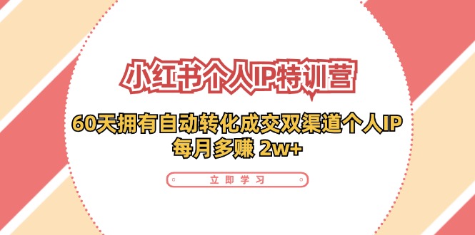 （11841期）小红书·个人IP特训营：60天拥有 自动转化成交双渠道个人IP，每月多赚 2w+-万象聊项目