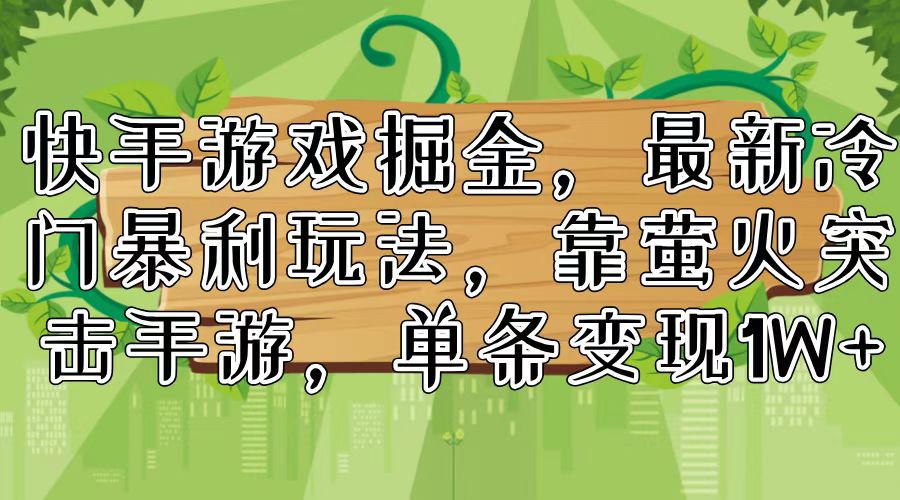 （11851期）快手游戏掘金，最新冷门暴利玩法，靠萤火突击手游，单条变现1W+-万象聊项目