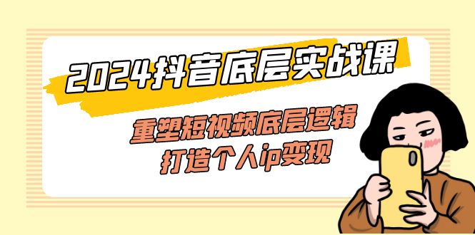 （11852期）2024抖音底层实战课，重塑短视频底层逻辑，打造个人ip变现（52节课）-万象聊项目