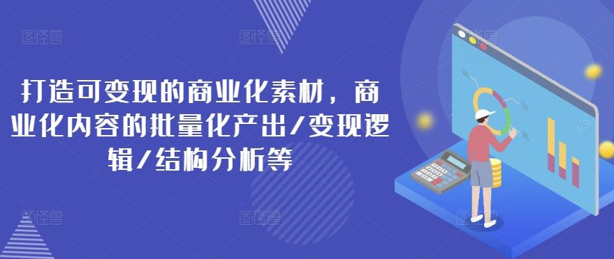 打造可变现的商业化素材，商业化内容的批量化产出/变现逻辑/结构分析等-万象聊项目