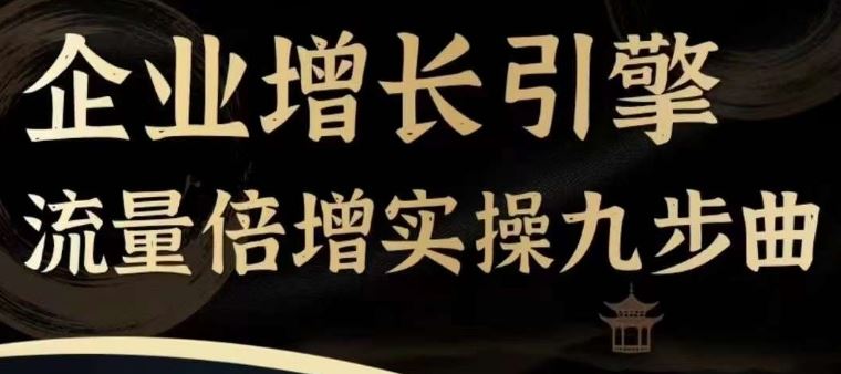 企业增长引擎流量倍增实操九步曲，一套课程帮你找到快速、简单、有效、可复制的获客+变现方式，-万象聊项目