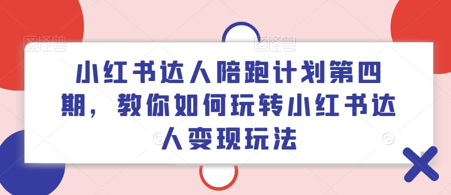 小红书达人陪跑计划第四期，教你如何玩转小红书达人变现玩法-万象聊项目