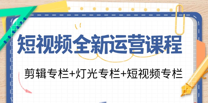 （11855期）短视频全新运营课程：剪辑专栏+灯光专栏+短视频专栏（23节课）-万象聊项目