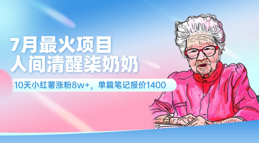 （11861期）7月最火项目，人间清醒柒奶奶，10天小红薯涨粉8w+，单篇笔记报价1400.-万象聊项目
