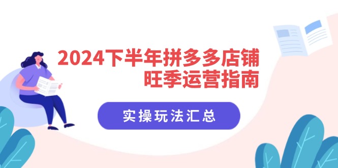 （11876期）2024下半年拼多多店铺旺季运营指南：实操玩法汇总（8节课）-万象聊项目