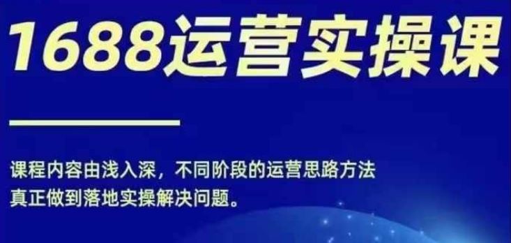 1688实操运营课，零基础学会1688实操运营，电商年入百万不是梦-万象聊项目