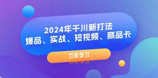 2024年千川新打法：爆品、实战、短视频、商品卡（8节课）-万象聊项目