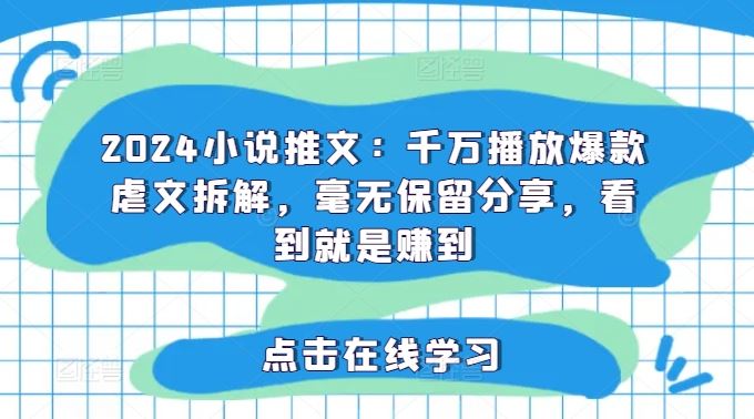 2024小说推文：千万播放爆款虐文拆解，毫无保留分享，看到就是赚到-万象聊项目