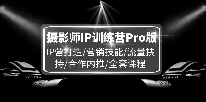 摄影师IP训练营Pro版，IP营打造/营销技能/流量扶持/合作内推/全套课程-万象聊项目