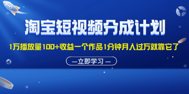（11908期）淘宝短视频分成计划1万播放量100+收益一个作品1分钟月入过万就靠它了-万象聊项目