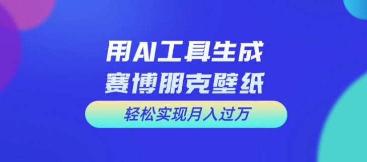 用AI工具设计赛博朋克壁纸，轻松实现月入万+【揭秘】-万象聊项目