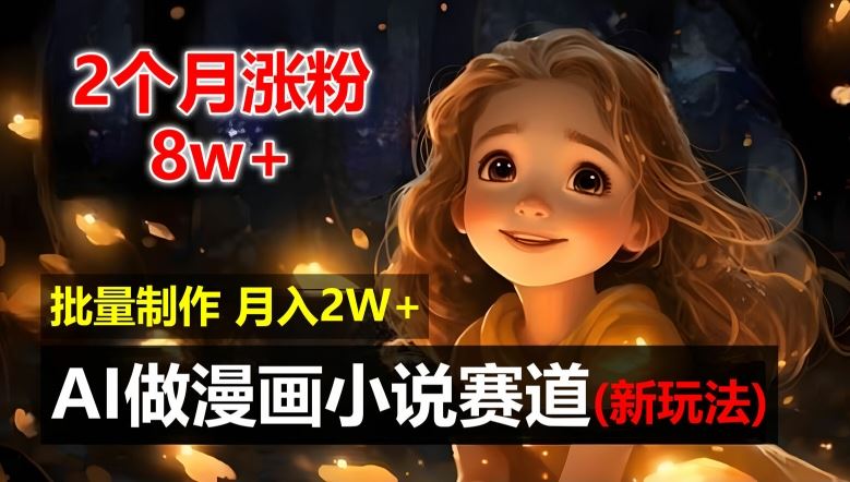 2个月涨粉8w，新玩法AI自动化做漫画小说赛道，操作简单可批量制作，新手小白轻松月入2W【揭秘】-万象聊项目