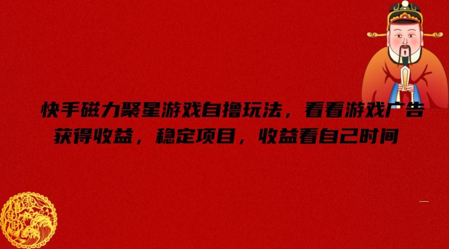 快手磁力聚星游戏自撸玩法，看看游戏广告获得收益，稳定项目，收益看自己时间【揭秘】-万象聊项目