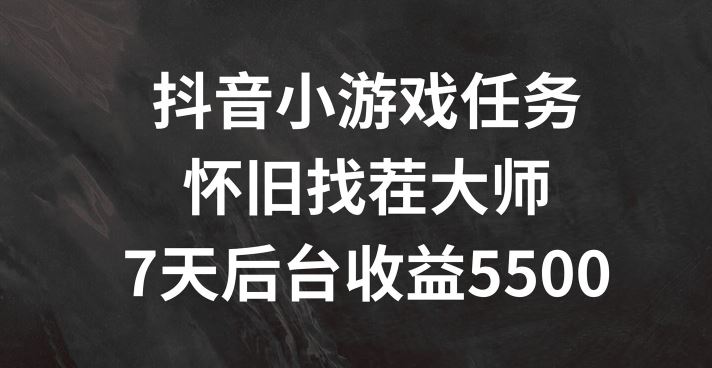抖音小游戏任务，怀旧找茬，7天收入5500+【揭秘】-万象聊项目
