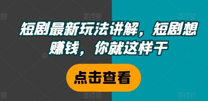 短剧最新玩法讲解，短剧想赚钱，你就这样干-万象聊项目