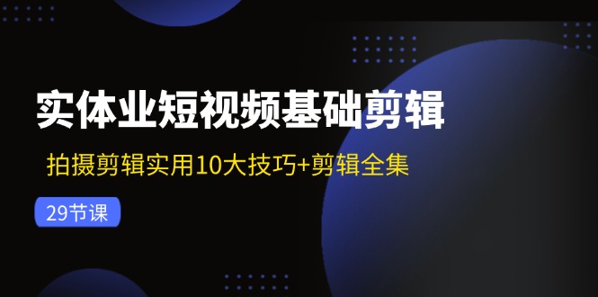 实体业短视频基础剪辑：拍摄剪辑实用10大技巧+剪辑全集（29节）-万象聊项目