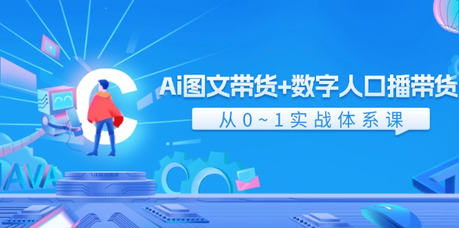 （11935期）Ai 图文带货+数字人口播带货，从0~1实战体系课（43节）-万象聊项目
