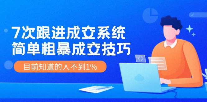 （11964期）7次 跟进 成交系统：简单粗暴成交技巧，目前知道的人不到1%-万象聊项目
