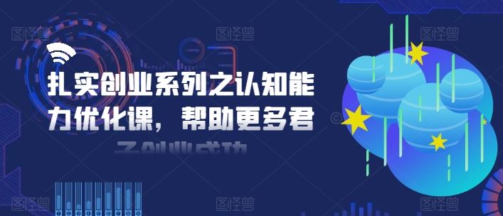 扎实创业系列之认知能力优化课，帮助更多君子创业成功-万象聊项目