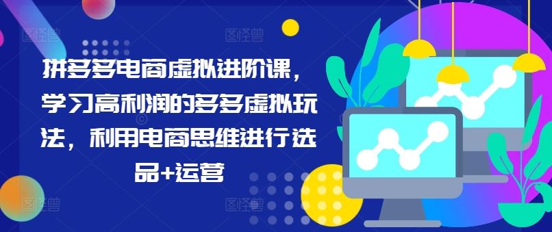 拼多多电商虚拟进阶课，学习高利润的多多虚拟玩法，利用电商思维进行选品+运营-万象聊项目