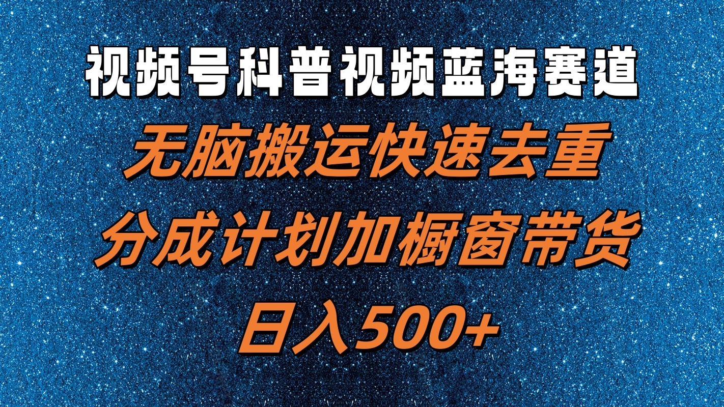 视频号科普视频蓝海赛道，无脑搬运快速去重，分成计划加橱窗带货，日入500+-万象聊项目