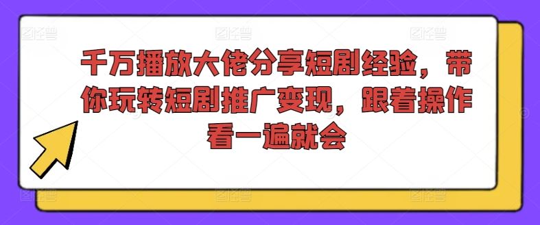 千万播放大佬分享短剧经验，带你玩转短剧推广变现，跟着操作看一遍就会-万象聊项目