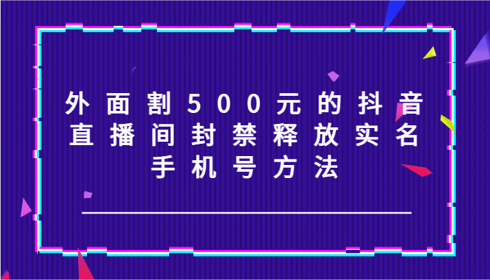 外面割500元的抖音直播间封禁释放实名/手机号方法！-万象聊项目