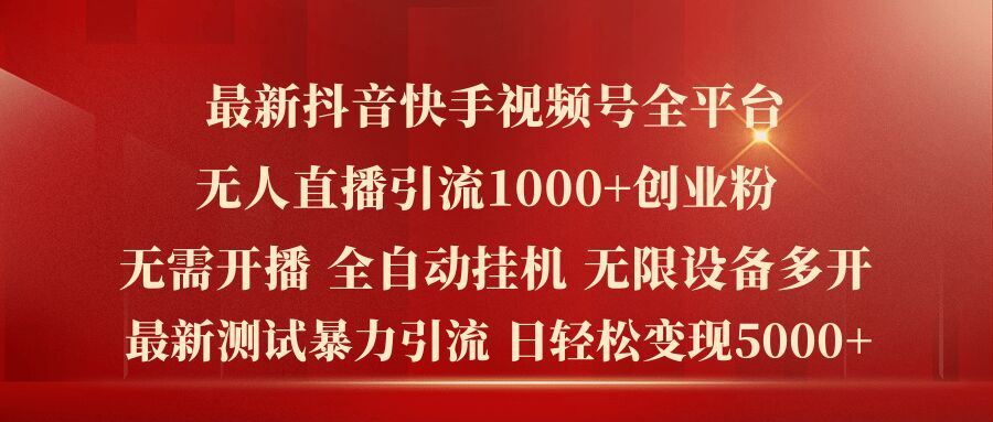 最新抖音快手视频号全平台无人直播引流1000+精准创业粉，日轻松变现5k+【揭秘】-万象聊项目