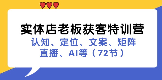 （11991期）实体店老板获客特训营：认知、定位、文案、矩阵、直播、AI等（72节）-万象聊项目