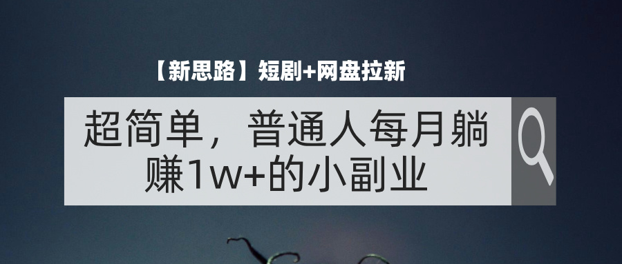 （11980期）【新思路】短剧+网盘拉新，超简单，普通人每月躺赚1w+的小副业-万象聊项目