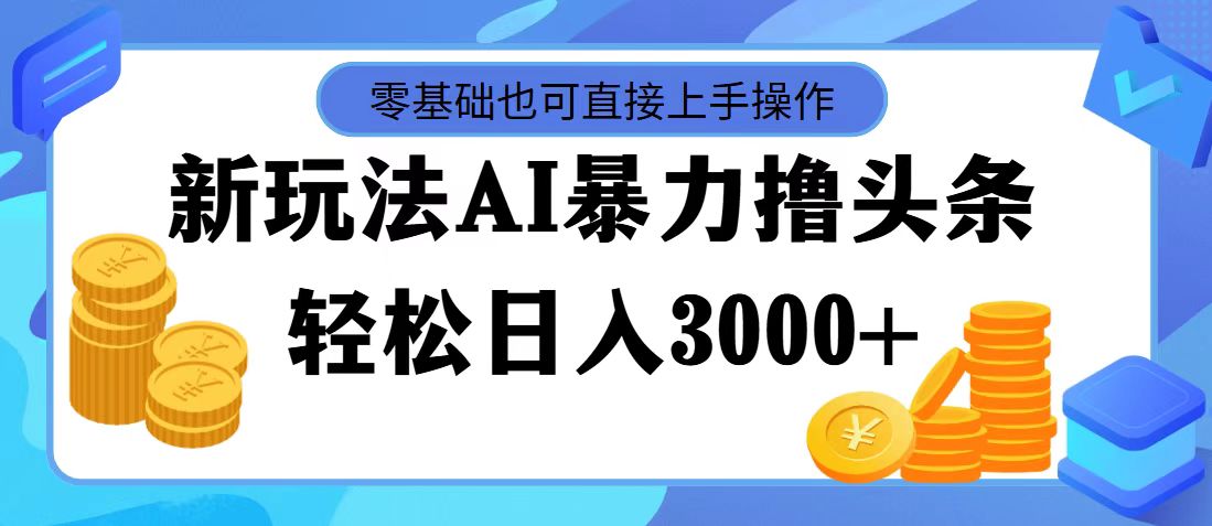 （11981期）最新玩法AI暴力撸头条，零基础也可轻松日入3000+，当天起号，第二天见…-万象聊项目